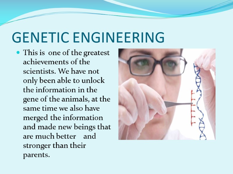 GENETIC ENGINEERING This is  one of the greatest achievements of the scientists. We
